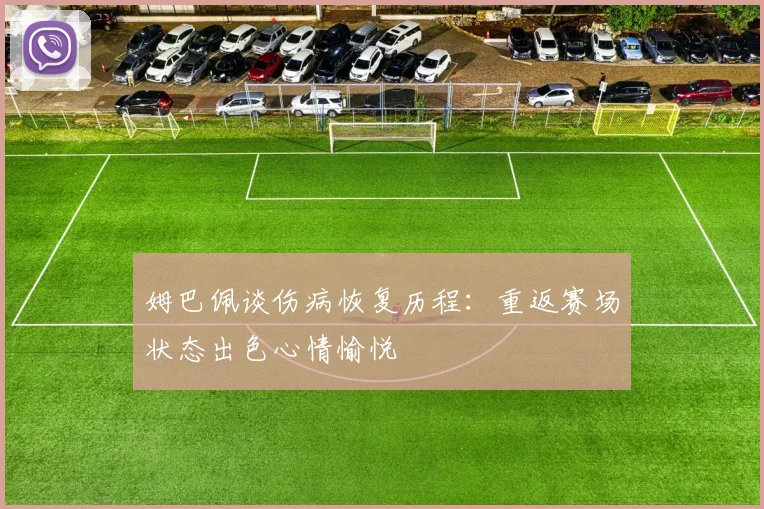 姆巴佩谈伤病恢复历程：重返赛场状态出色心情愉悦