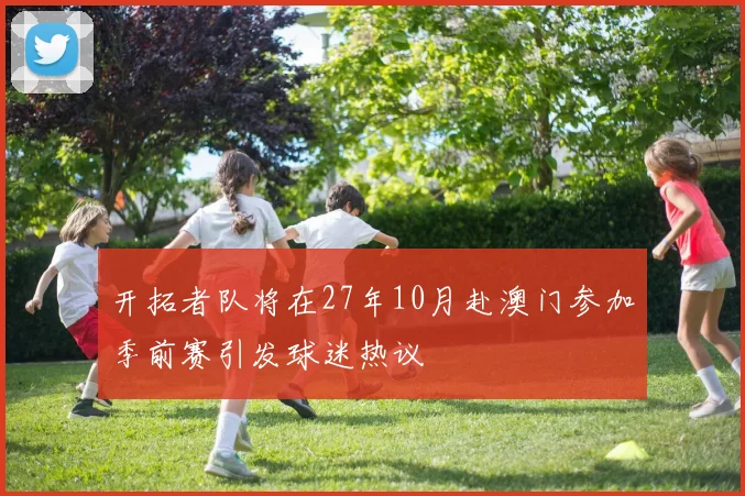 开拓者队将在27年10月赴澳门参加季前赛引发球迷热议
