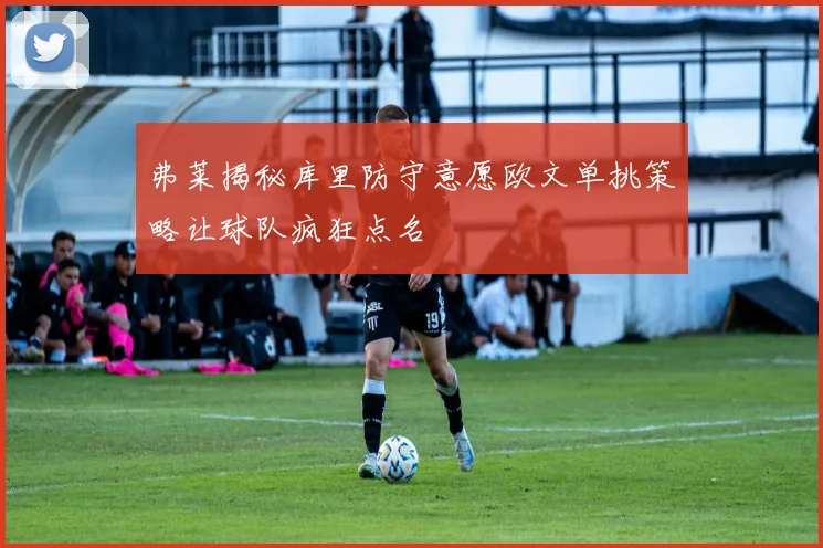 弗莱揭秘库里防守意愿欧文单挑策略让球队疯狂点名